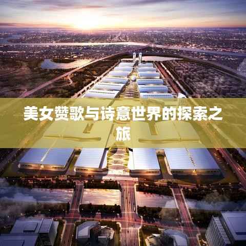 美女赞歌与诗意世界的探索之旅