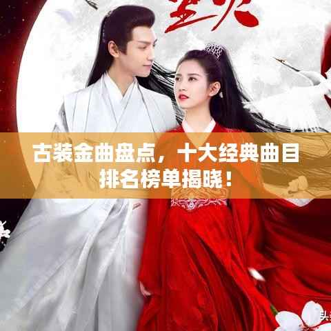 古装金曲盘点,十大经典曲目排名榜单揭晓!