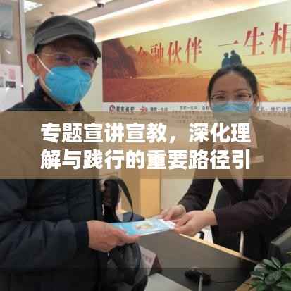 专题宣讲宣教，深化理解与践行的重要路径引领实践风潮