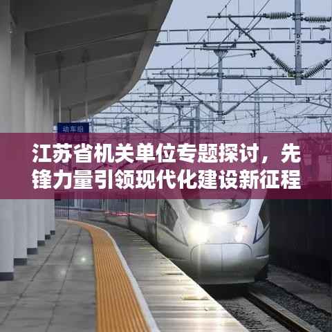 江苏省机关单位专题探讨,先锋力量引领现代化建设新征程