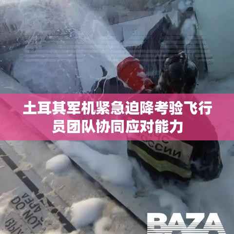 土耳其军机紧急迫降考验飞行员团队协同应对能力