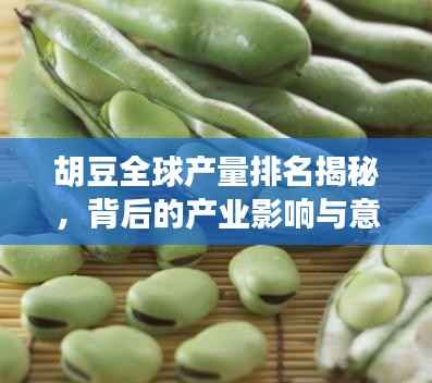 胡豆全球产量排名揭秘,背后的产业影响与意义