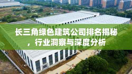 长三角绿色建筑公司排名揭秘,行业洞察与深度分析