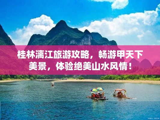 桂林漓江旅游攻略,畅游甲天下美景,体验绝美山水风情!